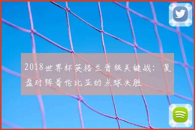 2018世界杯英格兰晋级关键战：复盘对阵哥伦比亚的点球决胜