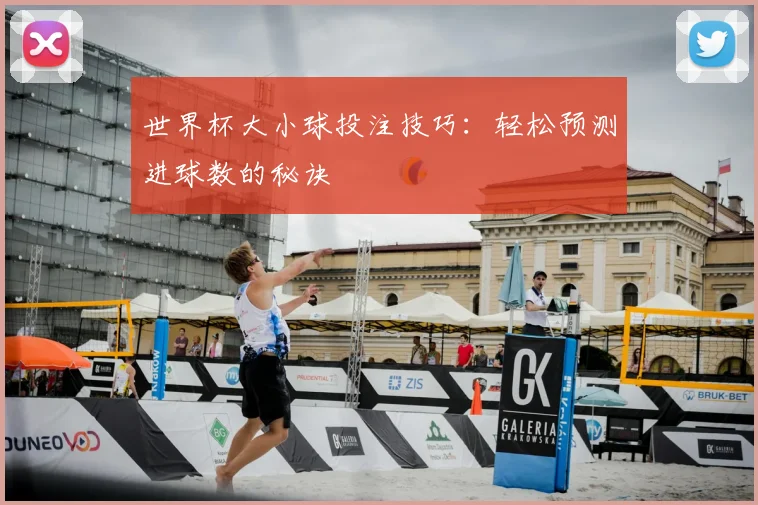 世界杯大小球投注技巧:轻松预测进球数的秘诀