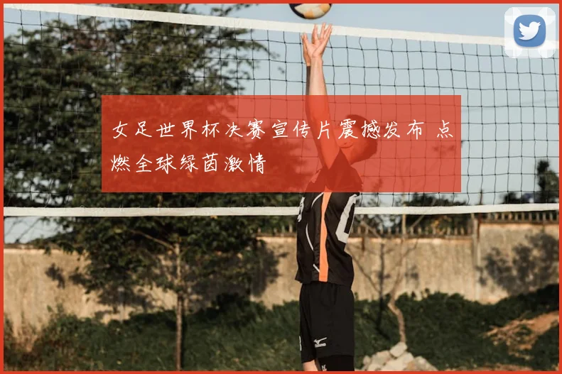 女足世界杯决赛宣传片震撼发布 点燃全球绿茵激情