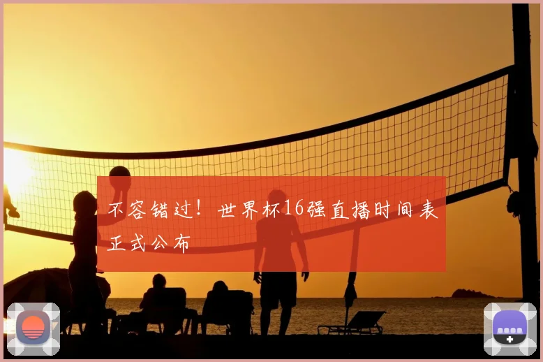 不容错过!世界杯16强直播时间表正式公布