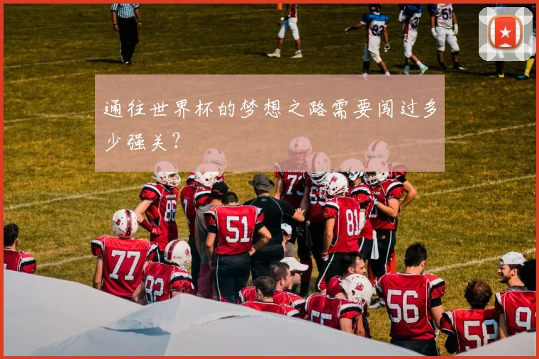 通往世界杯的梦想之路需要闯过多少强关？
