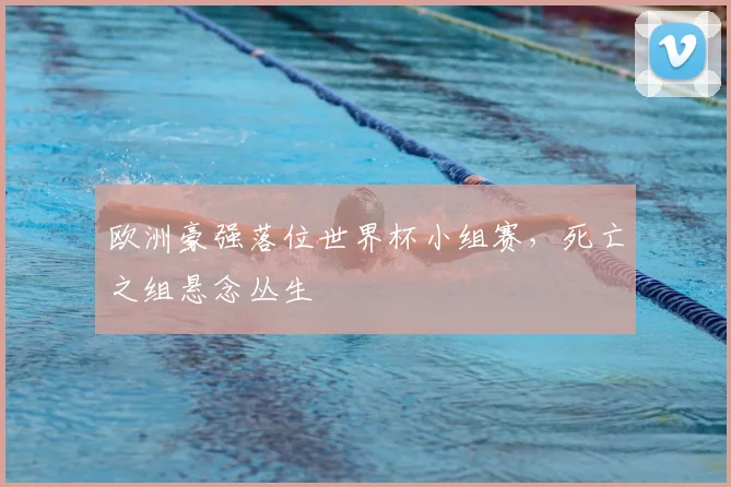 欧洲豪强落位世界杯小组赛，死亡之组悬念丛生