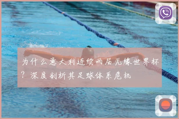 为什么意大利连续两届无缘世界杯？深度剖析其足球体系危机