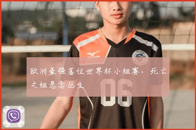 欧洲豪强落位世界杯小组赛，死亡之组悬念丛生