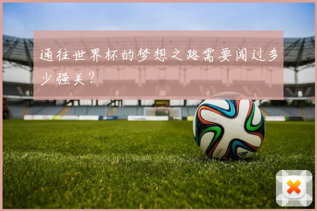 通往世界杯的梦想之路需要闯过多少强关？