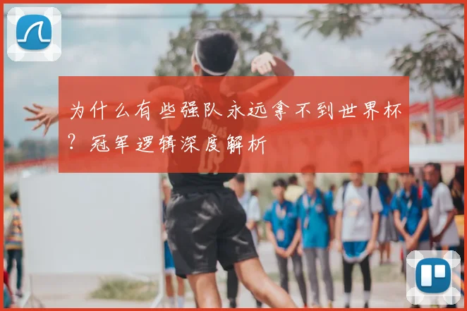 为什么有些强队永远拿不到世界杯？冠军逻辑深度解析