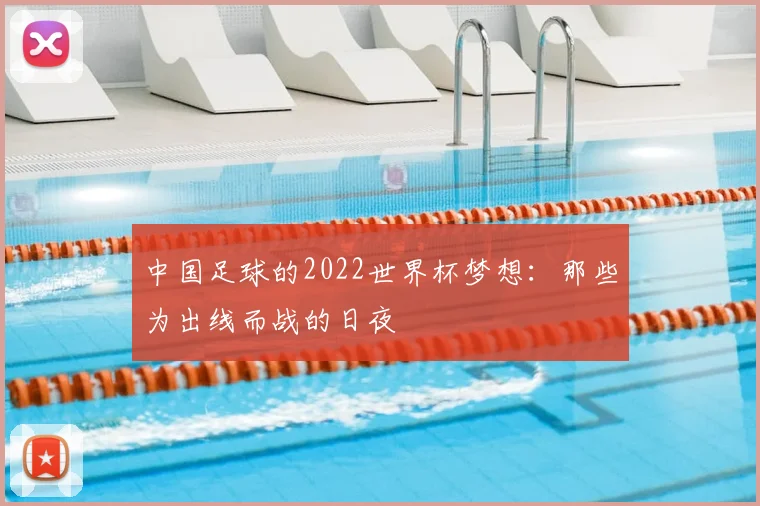 中国足球的2022世界杯梦想:那些为出线而战的日夜