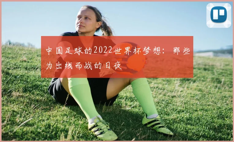中国足球的2022世界杯梦想:那些为出线而战的日夜