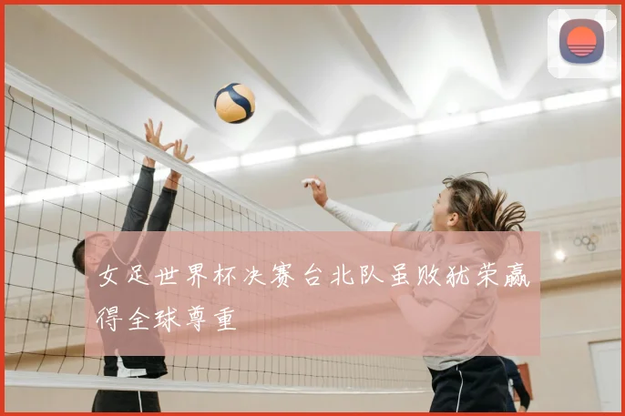 女足世界杯决赛台北队虽败犹荣赢得全球尊重