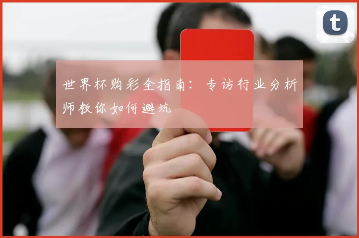世界杯购彩全指南：专访行业分析师教你如何避坑