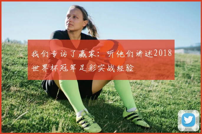 我们专访了赢家：听他们讲述2018世界杯冠军足彩实战经验