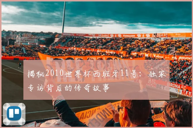 揭秘2010世界杯西班牙11号：独家专访背后的传奇故事