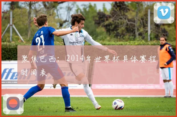 聚焦巴西：2014年世界杯具体赛程时间表