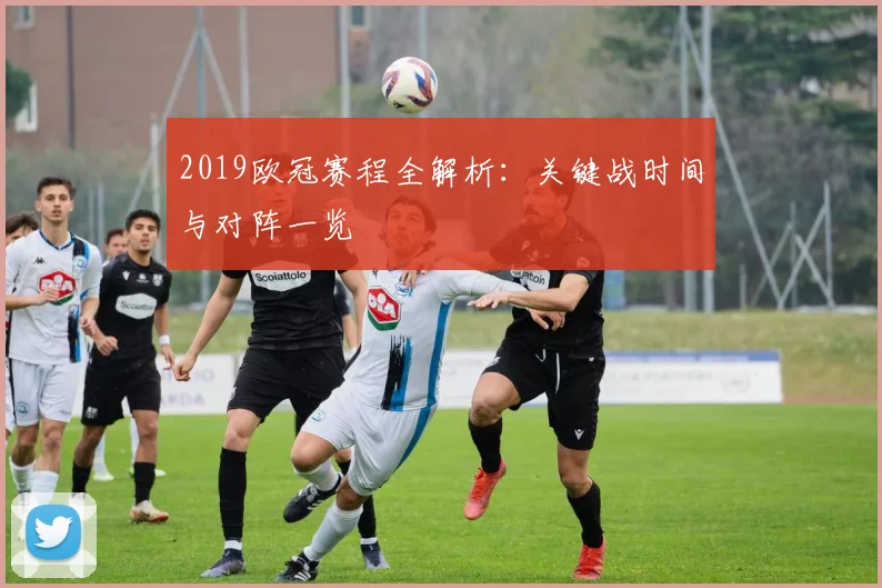 2019欧冠赛程全解析：关键战时间与对阵一览