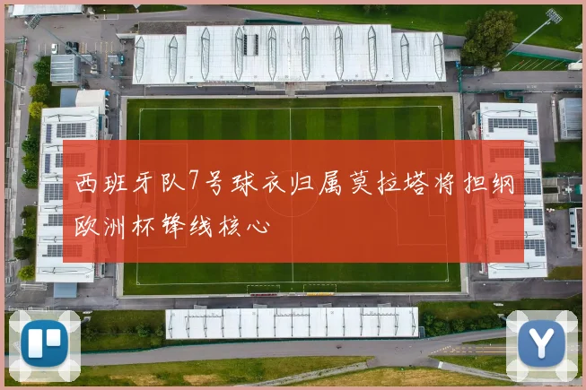 西班牙队7号球衣归属莫拉塔将担纲欧洲杯锋线核心