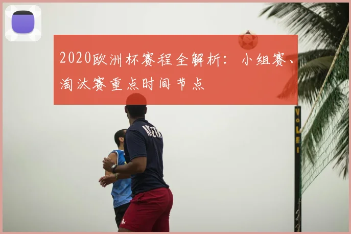 2020欧洲杯赛程全解析：小组赛、淘汰赛重点时间节点