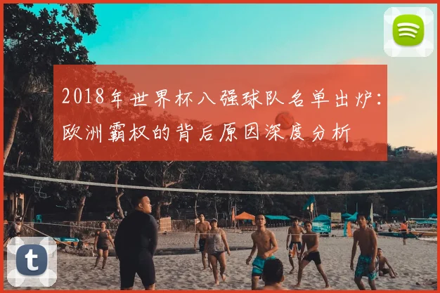2018年世界杯八强球队名单出炉：欧洲霸权的背后原因深度分析