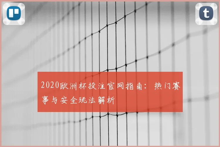 2020欧洲杯投注官网指南:热门赛事与安全玩法解析