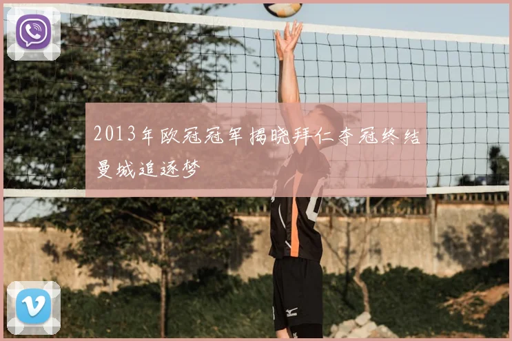 2013年欧冠冠军揭晓拜仁夺冠终结曼城追逐梦