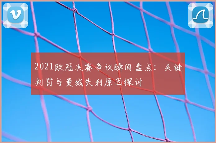 2021欧冠决赛争议瞬间盘点：关键判罚与曼城失利原因探讨