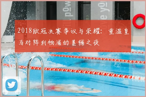 2018欧冠决赛争议与荣耀：重温皇马对阵利物浦的基辅之夜
