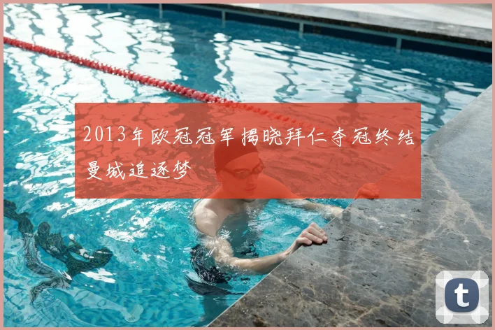2013年欧冠冠军揭晓拜仁夺冠终结曼城追逐梦