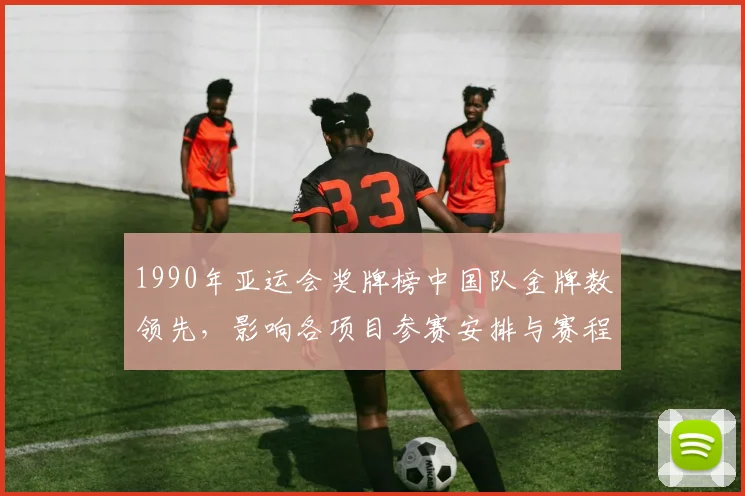 1990年亚运会奖牌榜中国队金牌数领先，影响各项目参赛安排与赛程关注