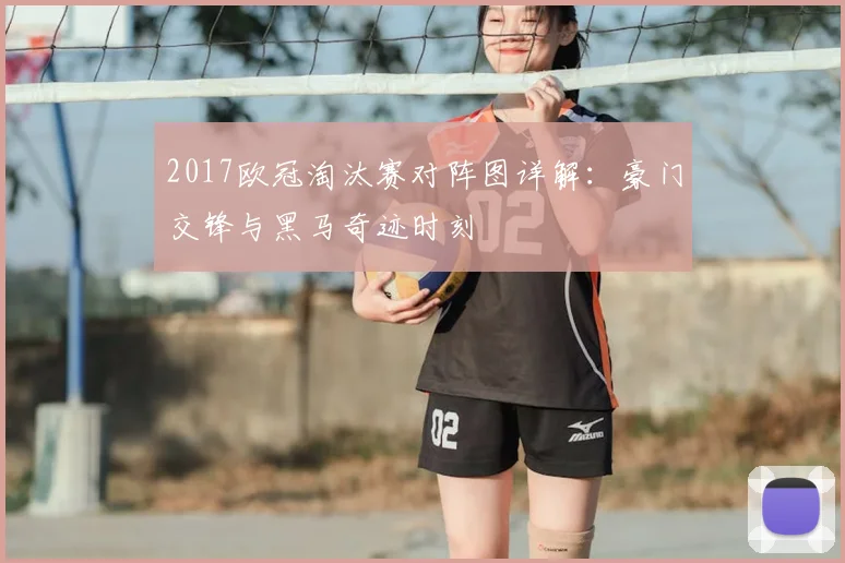 2017欧冠淘汰赛对阵图详解：豪门交锋与黑马奇迹时刻